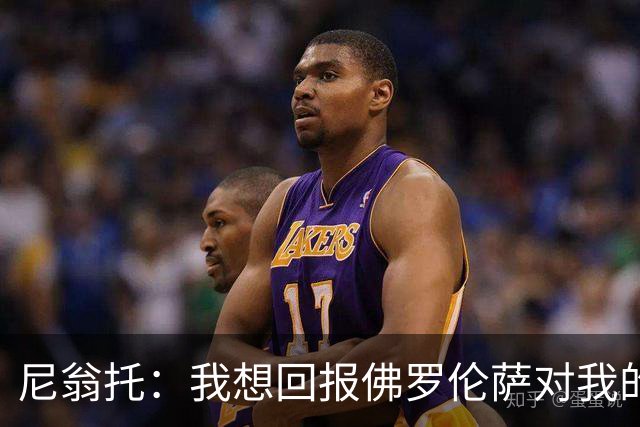 尼翁托：我想回报佛罗伦萨对我的信任，瓦诺利教练让我们重新开始